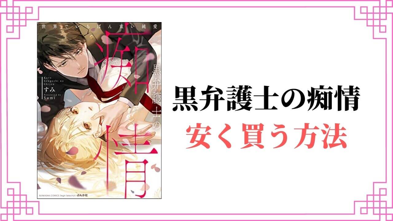 黒弁護士の痴情 世界でいちばん重い純愛 全巻 安く買う 半額 割引 無料